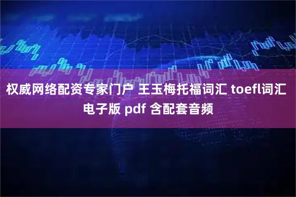 权威网络配资专家门户 王玉梅托福词汇 toefl词汇 电子版 pdf 含配套音频