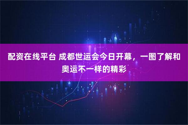 配资在线平台 成都世运会今日开幕，一图了解和奥运不一样的精彩