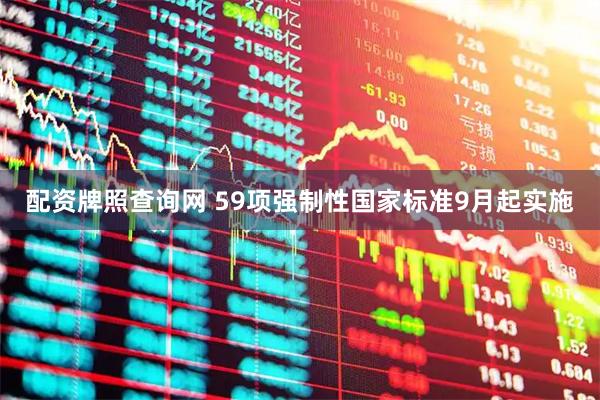 配资牌照查询网 59项强制性国家标准9月起实施