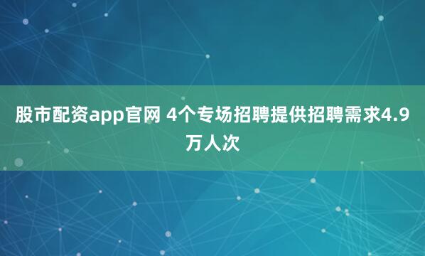 股市配资app官网 4个专场招聘提供招聘需求4.9万人次